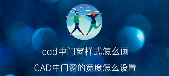 cad中门窗样式怎么画 CAD中门窗的宽度怎么设置？